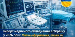 Імпорт медичного обладнання в Україну у 2026 році: пільги, митне оформлення та реєстрація